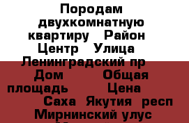 Породам двухкомнатную квартиру › Район ­ Центр › Улица ­ Ленинградский пр- › Дом ­ 19 › Общая площадь ­ 43 › Цена ­ 2 850 000 - Саха (Якутия) респ., Мирнинский улус, Мирный г. Недвижимость » Квартиры продажа   